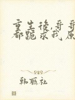 重生后,哥哥们都跪求我原谅在线免费阅读