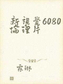 新视觉6080伦理片