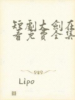 短剧大剑在线观看免费全集高清版