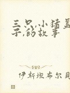 三只,小猪盖房子,的故事