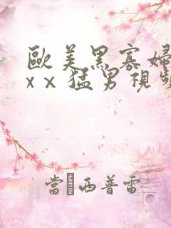 欧美黑寡妇xxxⅹ猛男视频