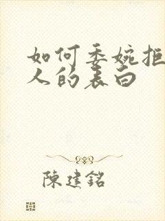 如何委婉拒绝别人的表白