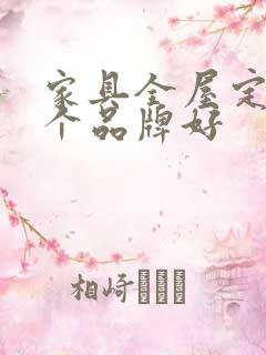 家具全屋定制哪个品牌好