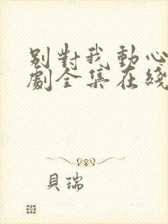 别对我动心电视剧全集在线观看