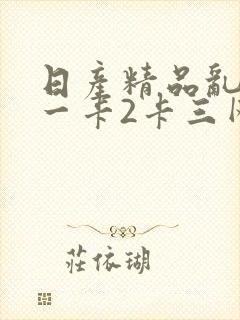 日产精品乱码卡一卡2卡三网站