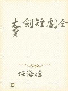 大剑短剧全集免费