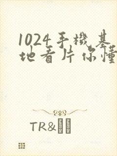 1024手机基地看片你懂得的