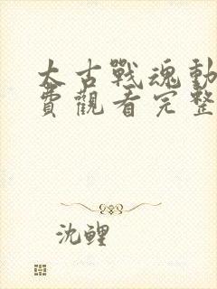 太古战魂动漫免费观看完整版高清