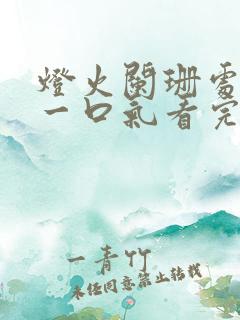 灯火阑珊处短剧一口气看完