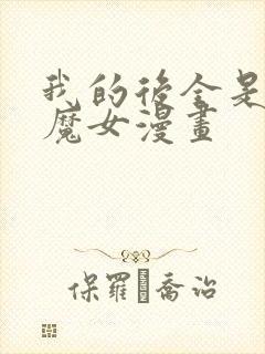 我的后全是反派魔女漫画