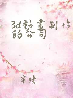 3d动画制作好的公司