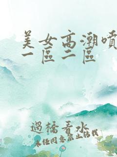 美女高潮喷水月一区二区