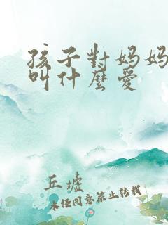 孩子对妈妈的爱叫什么爱