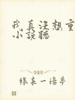 我真没想重生啊小说听