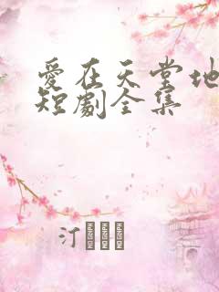 爱在天堂地狱时短剧全集