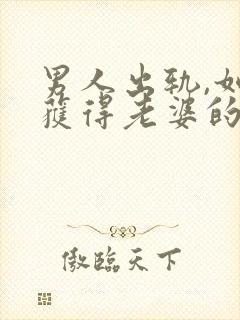 男人出轨,如何获得老婆的原谅