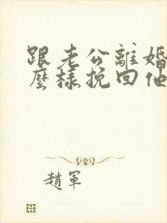 跟老公离婚了怎么样挽回他复婚