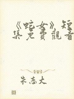 《蛇女》短剧全集免费观看