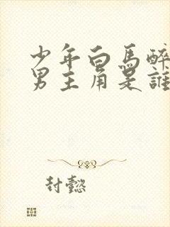 少年白马醉春风男主角是谁