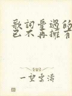 歌词爱过的人我已不再拥有