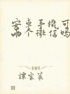 安卓手机可以装两个微信吗