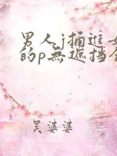 男人j捅进女生的p无遮挡全过程