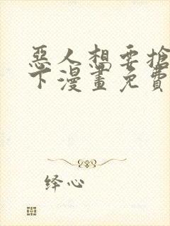 恶人想要抢救一下漫画免费漫画免费看