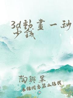 3d动画一秒多少钱