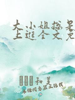 大小姐总是不求上进全文免费阅读