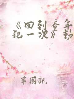 《回到童年,再犯一次》动漫