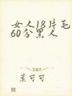 女人18片毛片60分黑人