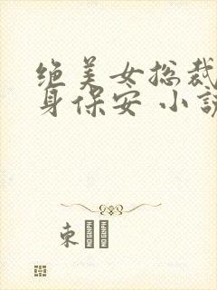 绝美女总裁的贴身保安 小说