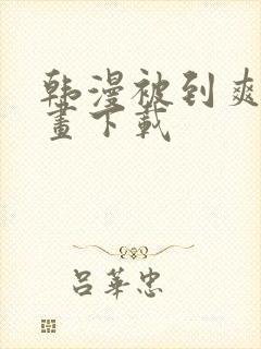 韩漫被到爽流漫画下载