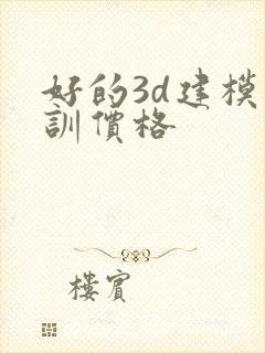 好的3d建模培训价格