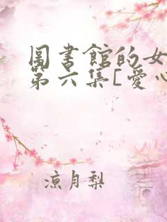 图书馆的女朋友第六集[爱心]
