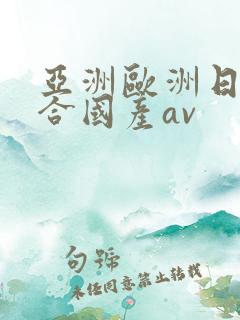 亚洲欧洲日韩综合国产av