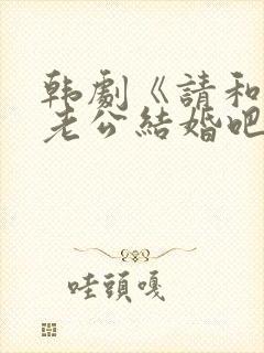 韩剧《请和我的老公结婚吧》日剧