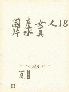 国产女人18毛片水真