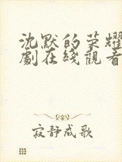 沈默的荣耀电视剧在线观看免费全集