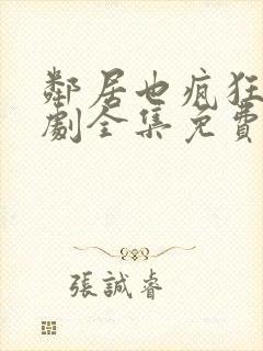 邻居也疯狂电视剧全集免费观看完整版