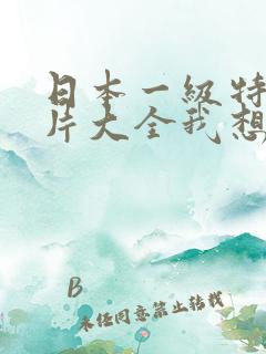 日本一级特黄大片大全我想