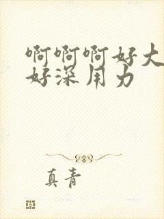 啊啊啊好大好硬好深用力