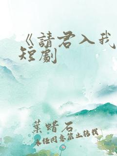 《请君入我怀》短剧
