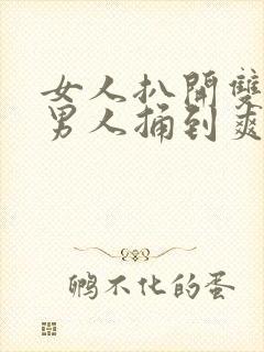 女人扒开双腿让男人捅到爽