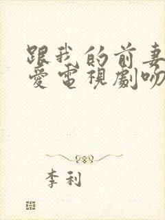 跟我的前妻谈恋爱电视剧吻戏