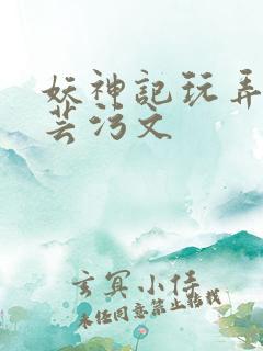 妖神记玩弄叶紫芸污文