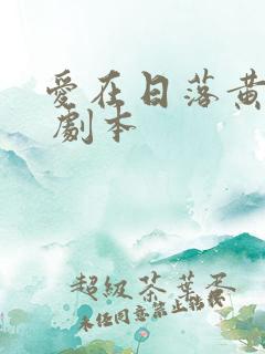 爱在日落黄昏时 剧本