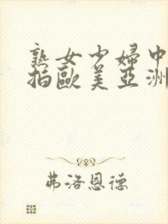 熟女少妇中文自拍欧美亚洲激情四射