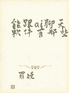 能跟ai聊天的软件有哪些