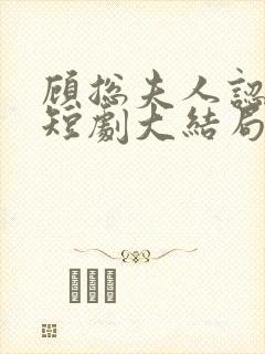 顾总夫人认罪了短剧大结局